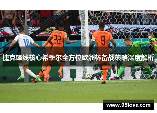 捷克锋线核心希季尔全方位欧洲杯备战策略深度解析