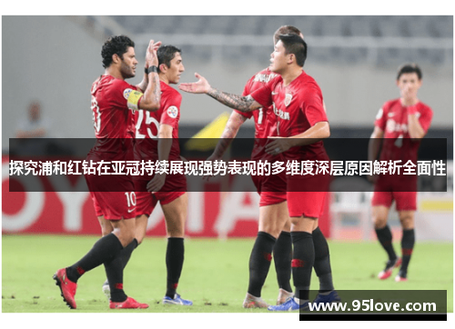 探究浦和红钻在亚冠持续展现强势表现的多维度深层原因解析全面性
