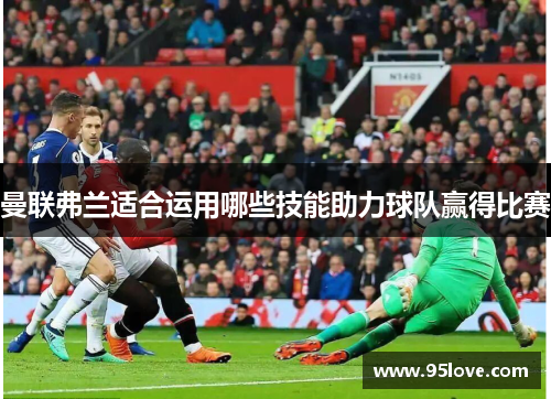 曼联弗兰适合运用哪些技能助力球队赢得比赛